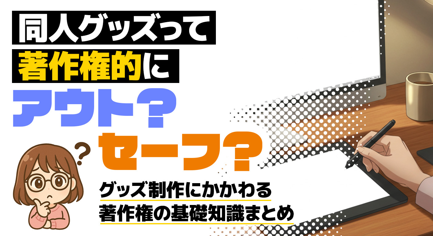 同人グッズって著作権的にアウト？セーフ？